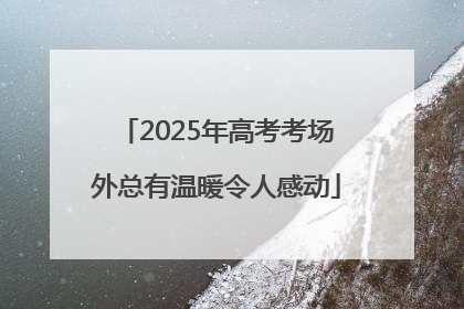 2025年高考考场外总有温暖令人感动